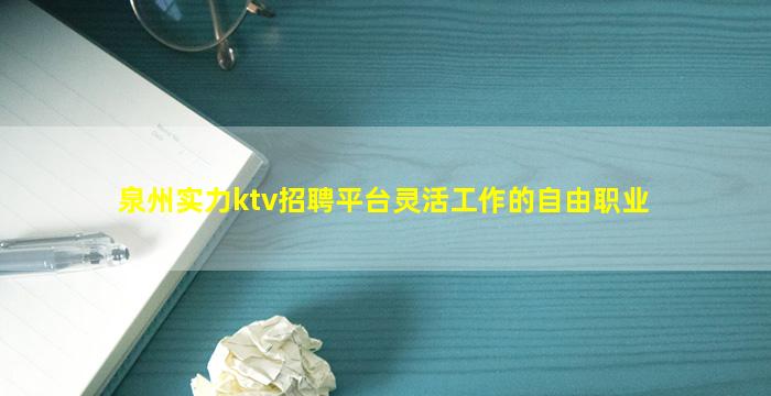 泉州实力ktv招聘平台灵活工作的自由职业